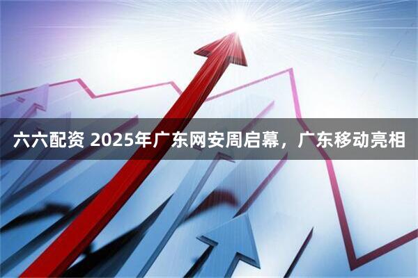 六六配资 2025年广东网安周启幕，广东移动亮相