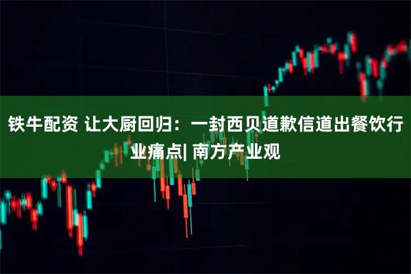 铁牛配资 让大厨回归：一封西贝道歉信道出餐饮行业痛点| 南方产业观