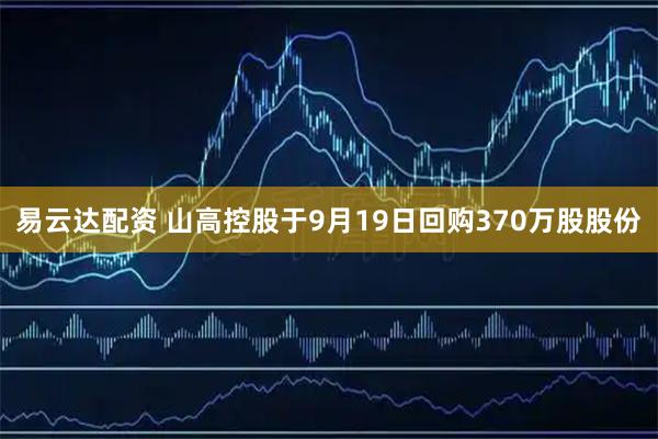 易云达配资 山高控股于9月19日回购370万股股份
