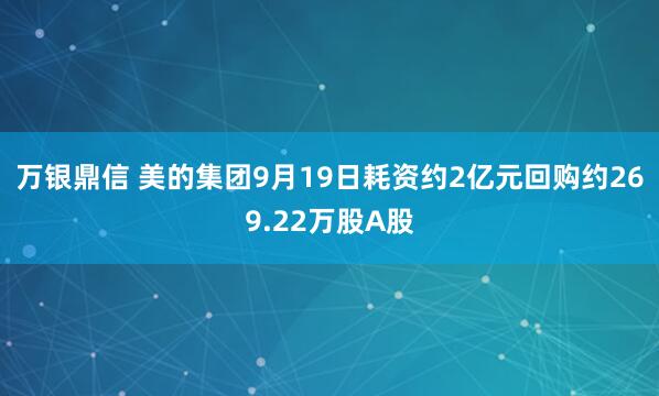 万银鼎信 美的集团9月19日耗资约2亿元回购约269.22万股A股