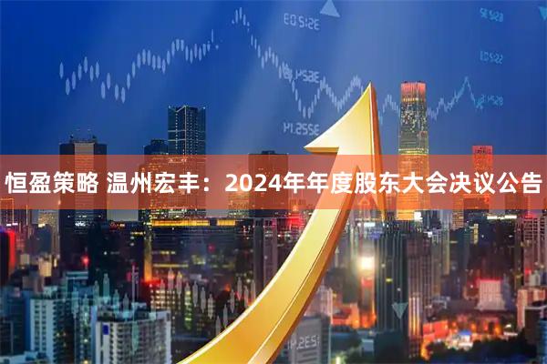 恒盈策略 温州宏丰：2024年年度股东大会决议公告