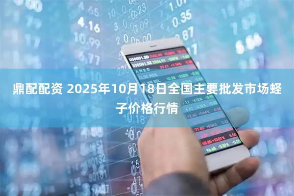 鼎配配资 2025年10月18日全国主要批发市场蛏子价格行情