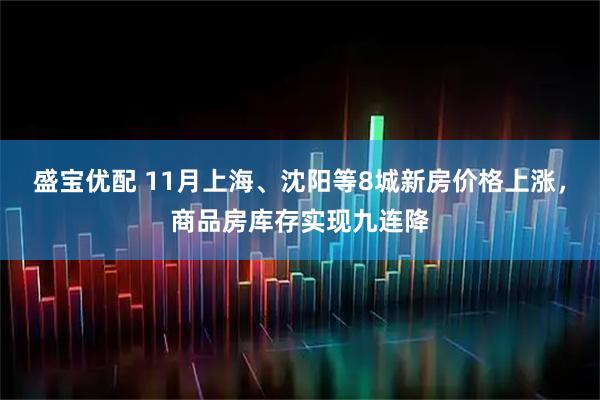 盛宝优配 11月上海、沈阳等8城新房价格上涨，商品房库存实现九连降