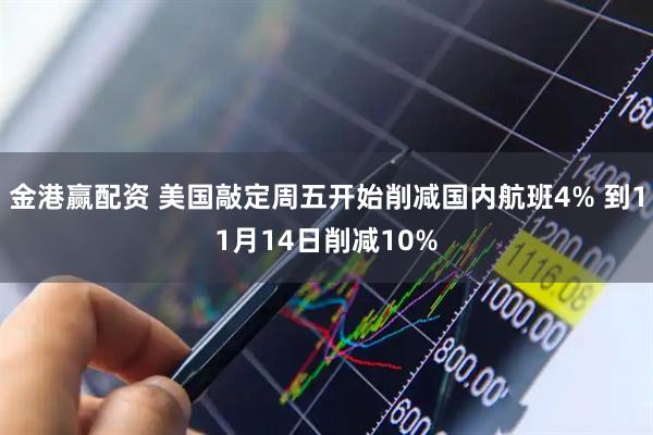 金港赢配资 美国敲定周五开始削减国内航班4% 到11月14日削减10%